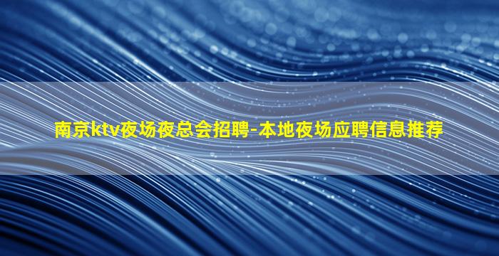 南京ktv夜场夜总会招聘-本地夜场应聘信息推荐